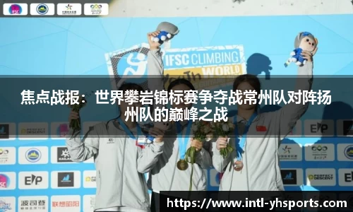 焦点战报：世界攀岩锦标赛争夺战常州队对阵扬州队的巅峰之战