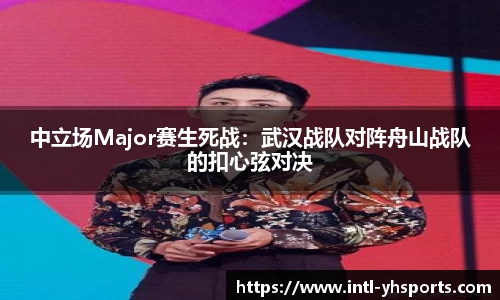 中立场Major赛生死战：武汉战队对阵舟山战队的扣心弦对决