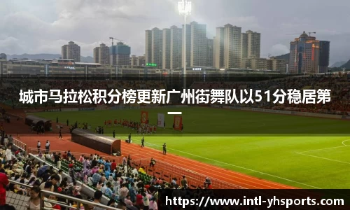 城市马拉松积分榜更新广州街舞队以51分稳居第一