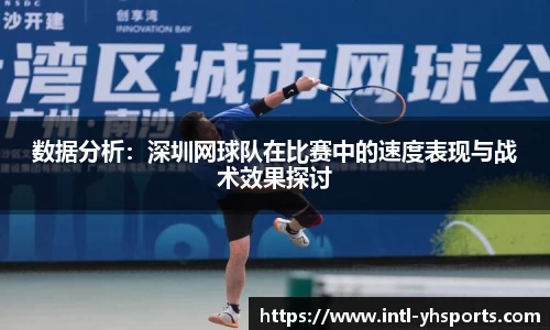 数据分析：深圳网球队在比赛中的速度表现与战术效果探讨