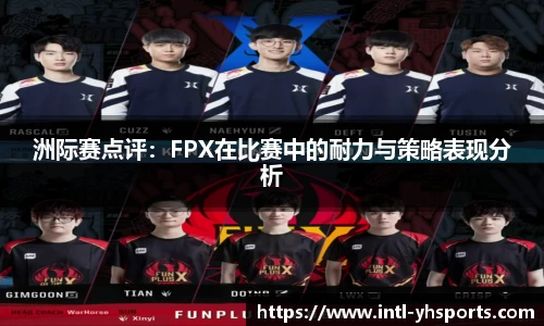 洲际赛点评：FPX在比赛中的耐力与策略表现分析