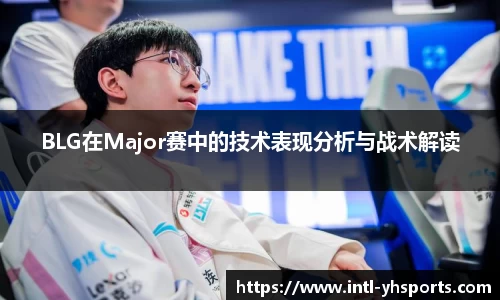 BLG在Major赛中的技术表现分析与战术解读
