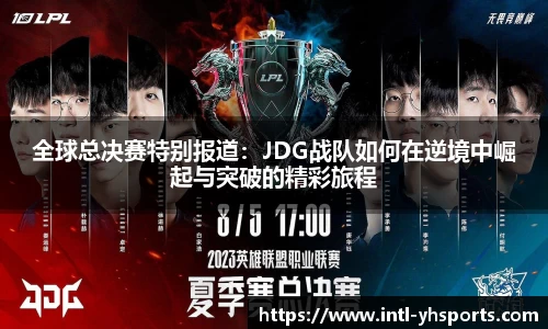 全球总决赛特别报道：JDG战队如何在逆境中崛起与突破的精彩旅程