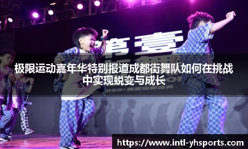 极限运动嘉年华特别报道成都街舞队如何在挑战中实现蜕变与成长