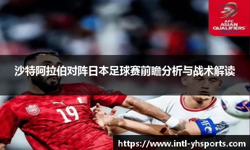 沙特阿拉伯对阵日本足球赛前瞻分析与战术解读